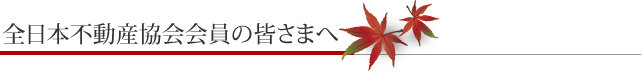 全日本不動産協会会員の皆様へ